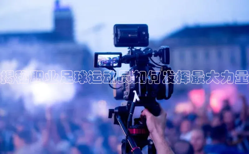 门徒注册小红书揭秘职业足球运动员如何发挥最大力量