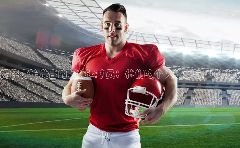 门徒平台登录地址路畅科技揭秘有长发音的足球运动员：他们的个人故事与足球成就