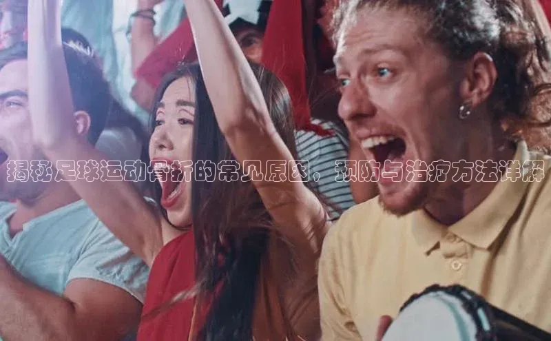 门徒平台登录地址路畅科技揭秘足球运动骨折的常见原因，预防与治疗方法详解