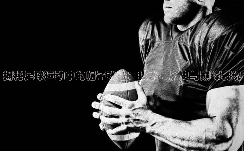 门徒平台注册登录字节跳动揭秘足球运动中的帽子戏法：技术、历史与巅峰表现