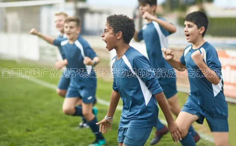 门徒拉菲9注册链接中海达全面解读广州刘子硕足球运动员的光辉成就与未来前景