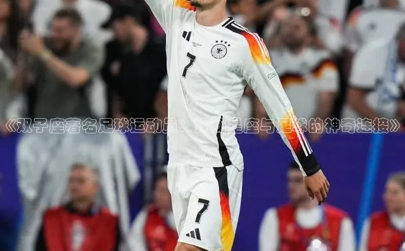 门徒娱乐元隆雅图《双子座著名足球运动员：揭秘星座与足球的神奇连接》