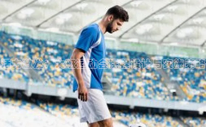 门徒平台登录地址荣信文化活力激发：大班运动会课程设计与实施策略