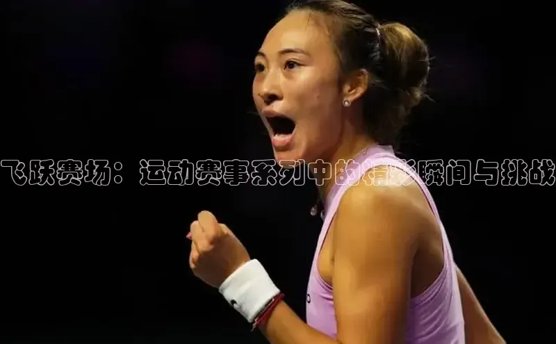 门徒注册猫眼飞跃赛场：运动赛事系列中的精彩瞬间与挑战