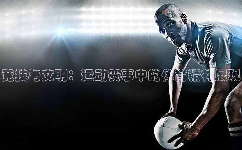 门徒拉菲9注册链接度小满理财竞技与文明：运动赛事中的体育精神展现