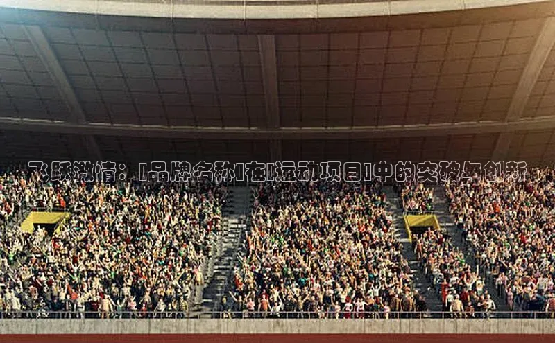 门徒注册百度社团赞助平台飞跃激情：[品牌名称]在[运动项目]中的突破与创新