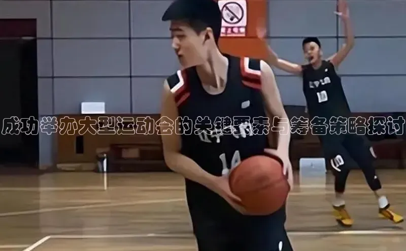 成功举办大型运动会的关键要素与筹备策略探讨