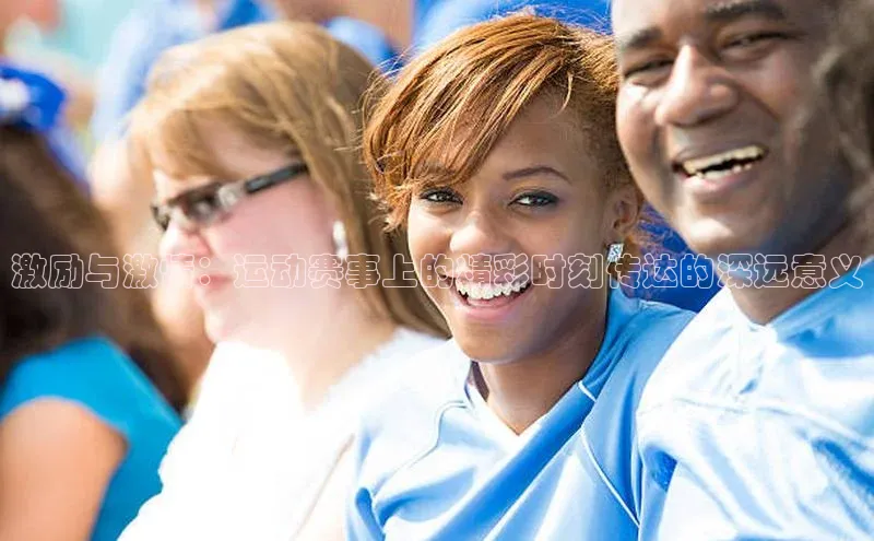 激励与激情：运动赛事上的精彩时刻传达的深远意义