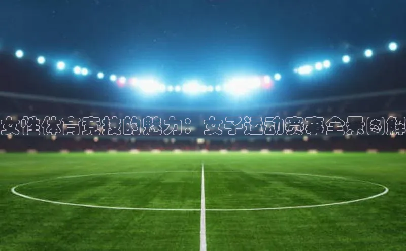 女性体育竞技的魅力：女子运动赛事全景图解