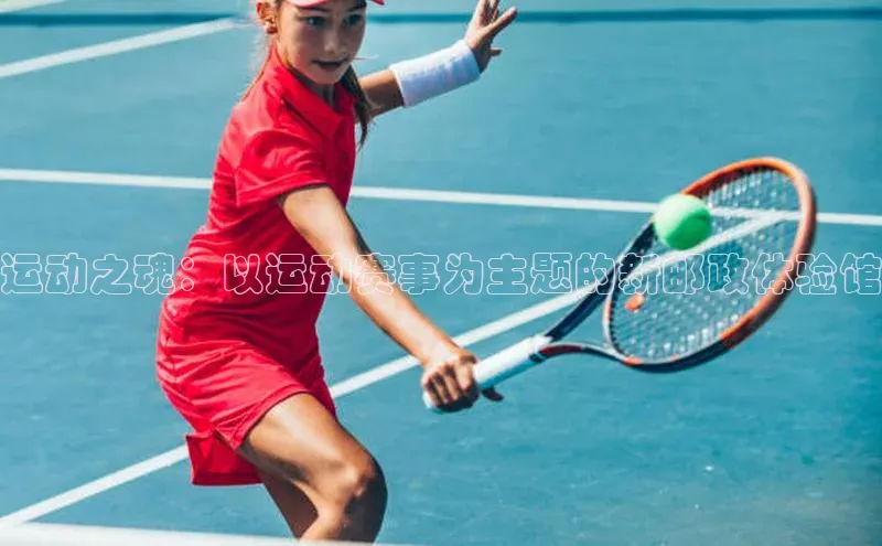 运动之魂：以运动赛事为主题的新邮政体验馆