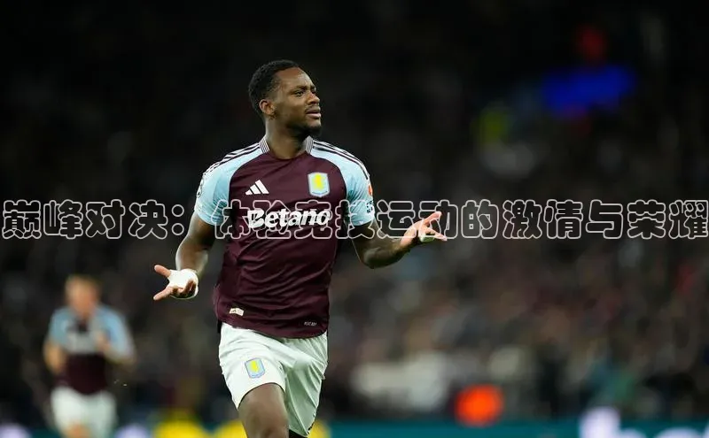 巅峰对决：体验竞技运动的激情与荣耀