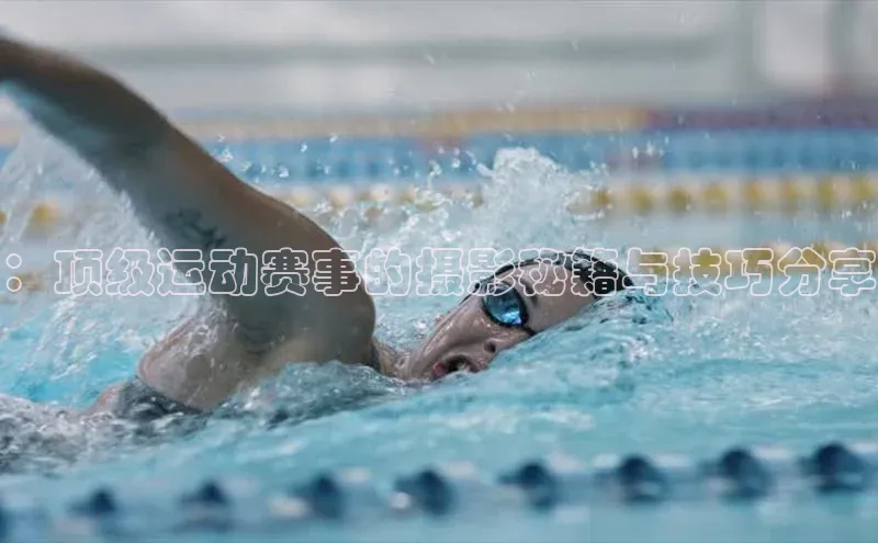 ：顶级运动赛事的摄影秘籍与技巧分享