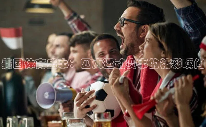 美国体育盛事：四大运动赛事的精彩瞬间