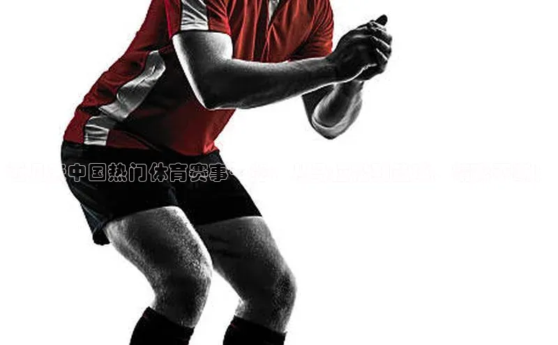 近几天中国热门体育赛事一览：从马拉松到篮球，精彩不断！