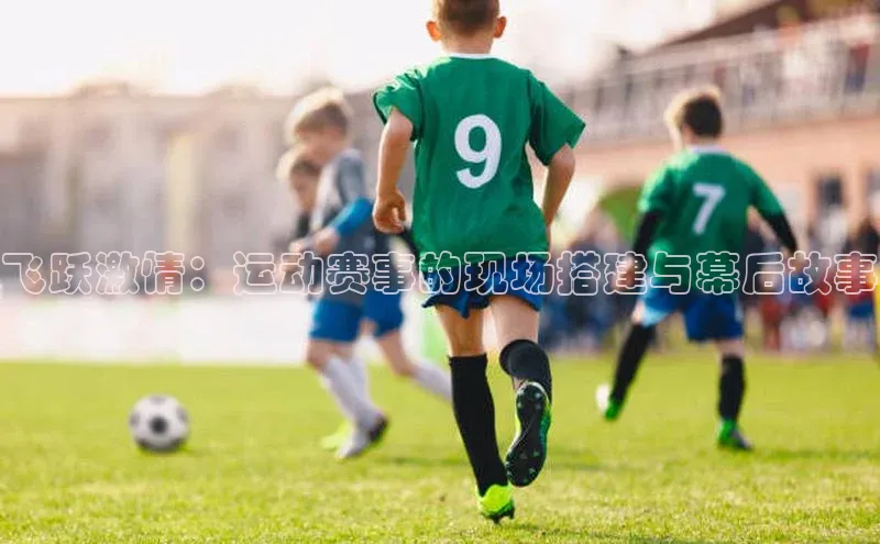 飞跃激情：运动赛事的现场搭建与幕后故事