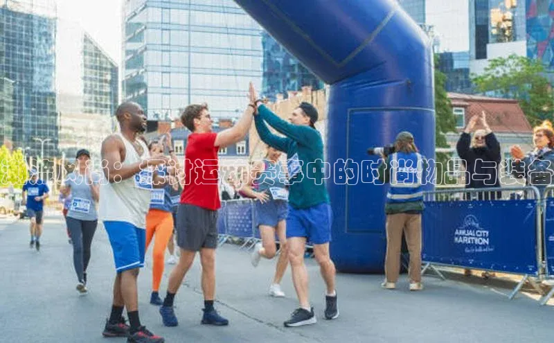 潮流风尚：探讨运动赛事中的时尚物品与装备