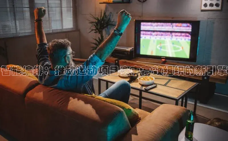 智能编排：推动运动项目赛事高效组织的新引擎
