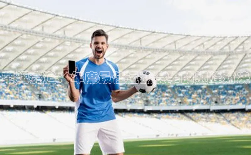 荣耀赛道：年度最佳运动赛事的巅峰对决