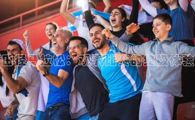 田径马拉松：观看比赛的终极体验