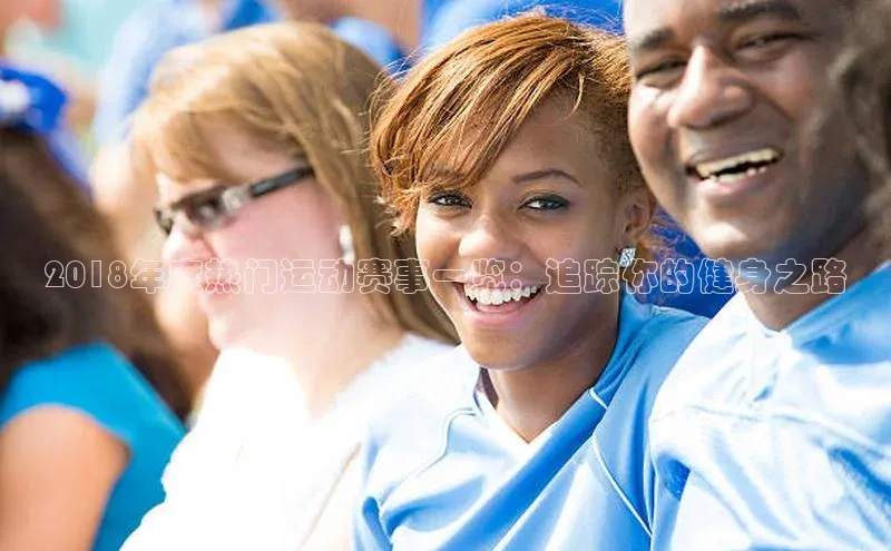 2018年度热门运动赛事一览：追踪你的健身之路