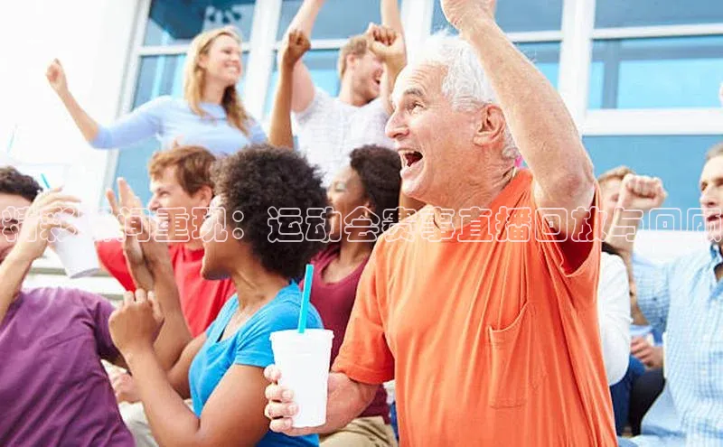 精彩瞬间重现：运动会赛事直播回放与回顾