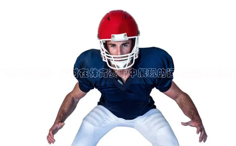 飞跃与激情：探讨在体育赛事中展现的运动品牌影响力