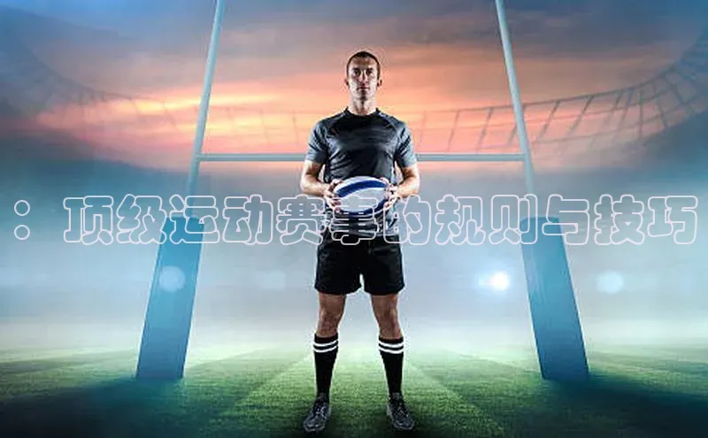 ：顶级运动赛事的规则与技巧