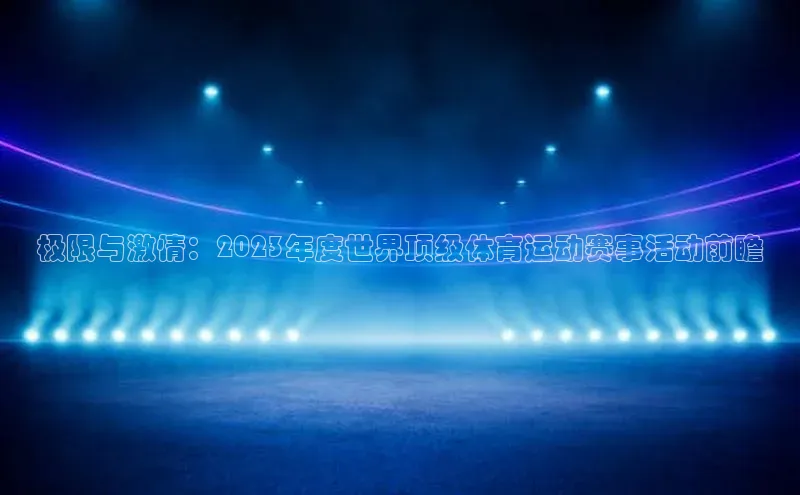 极限与激情：2023年度世界顶级体育运动赛事活动前瞻