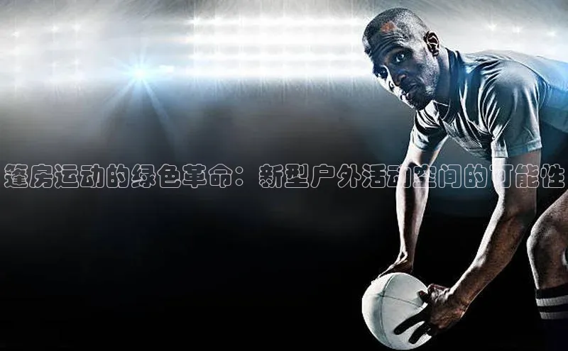篷房运动的绿色革命：新型户外活动空间的可能性