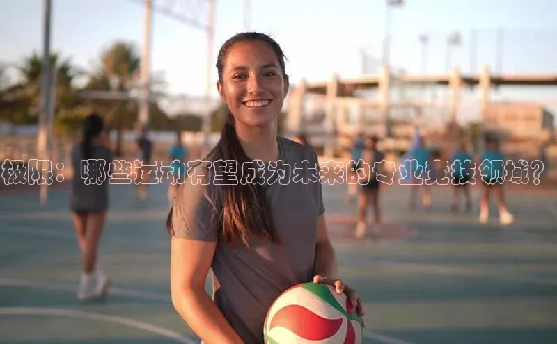 极限：哪些运动有望成为未来的专业竞技领域？