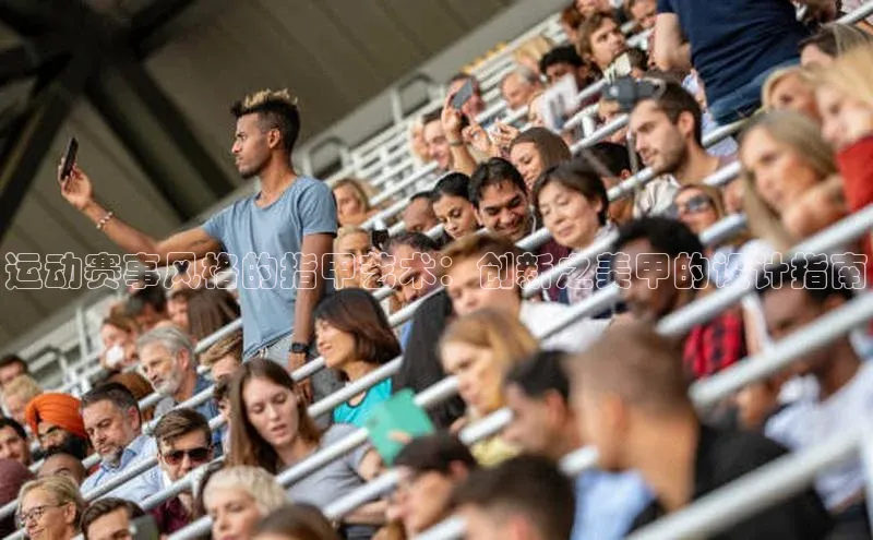 运动赛事风格的指甲艺术：创新之美甲的设计指南