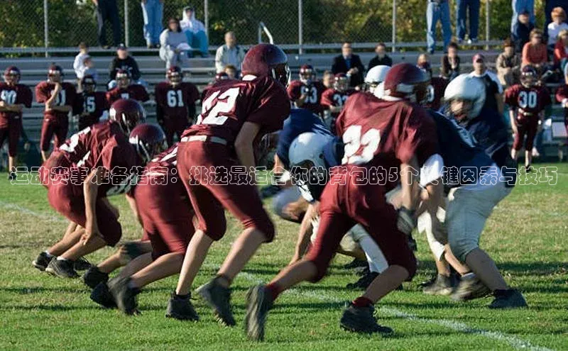 运动赛事准备指南：挑选最适合你的背包的5个关键因素与技巧