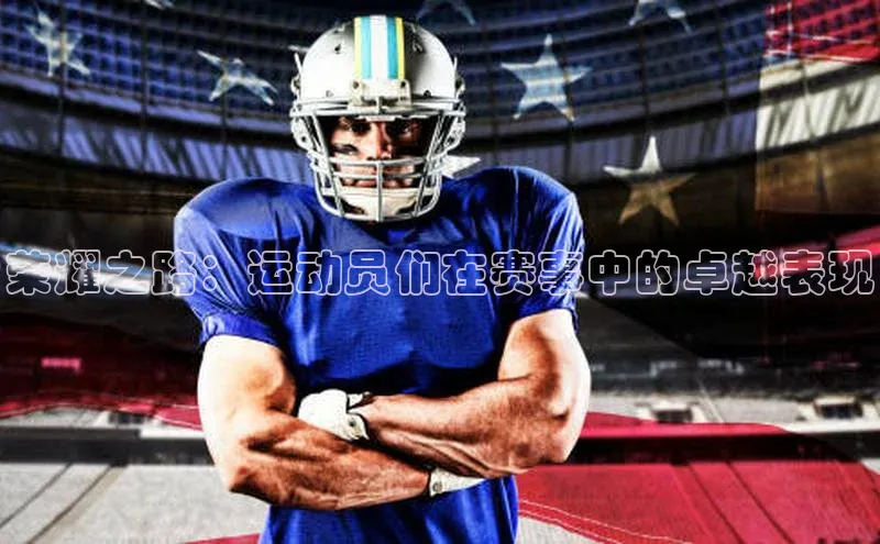 荣耀之路：运动员们在赛事中的卓越表现