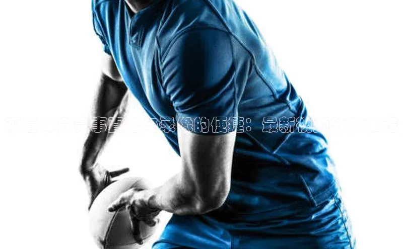 观看体育赛事直播与录像的便捷：最新视频软件推荐