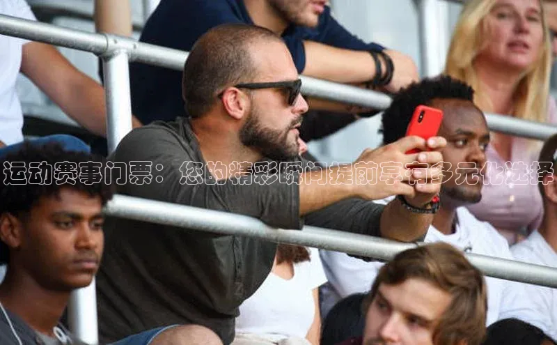 运动赛事门票：您的精彩瞬间提前享有多元化选择