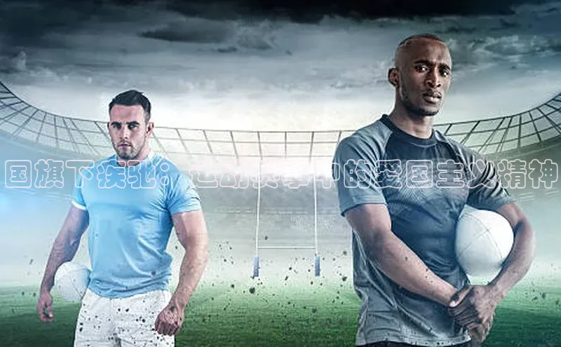 国旗下疾驰：运动赛事中的爱国主义精神