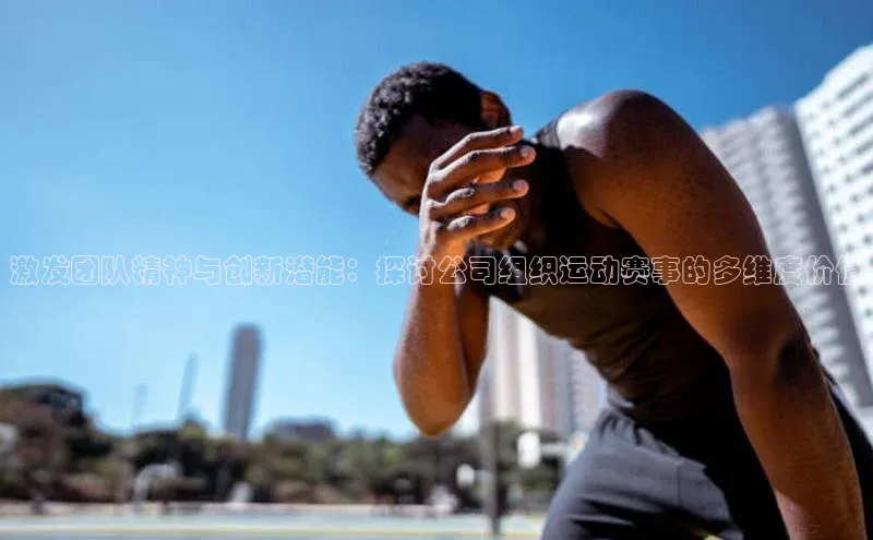 激发团队精神与创新潜能：探讨公司组织运动赛事的多维度价值