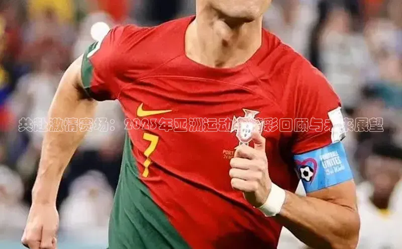 共赴激情赛场：2023年亚洲运动会精彩回顾与未来展望