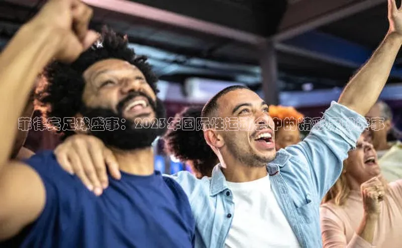 菲律宾足球盛事：2023年国际性运动会中的精彩足球赛事