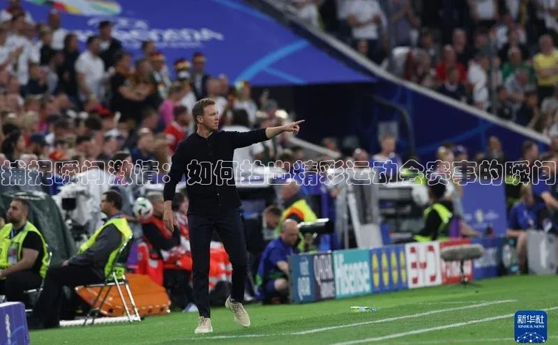 捕捉瞬间激情：如何拍出精彩运动会赛事的瞬间