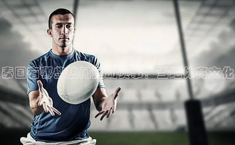 泰国有哪些热门运动赛事？当地体育文化