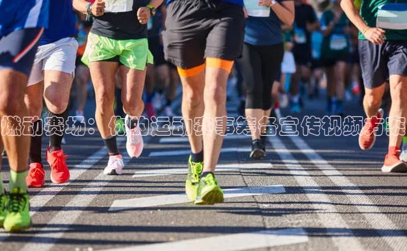 燃动赛场：你的运动赛事筹备宣传视频方案