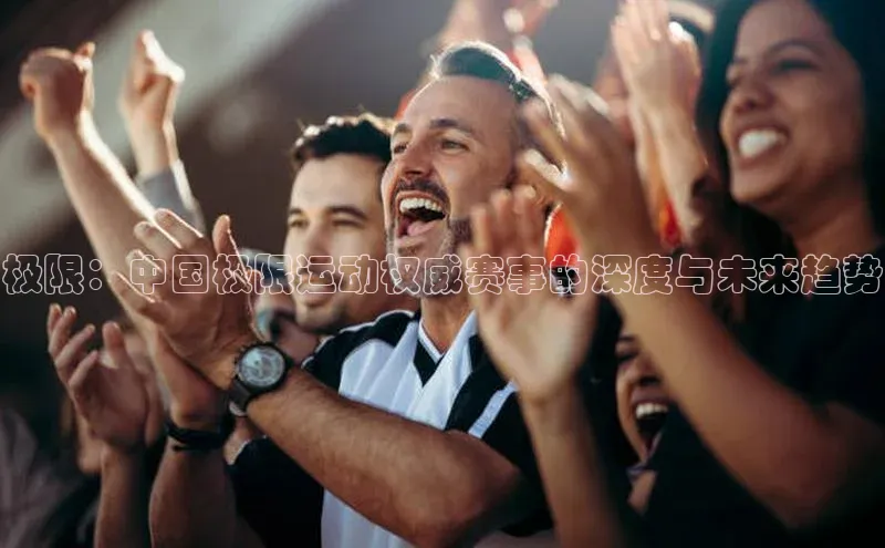 极限：中国极限运动权威赛事的深度与未来趋势