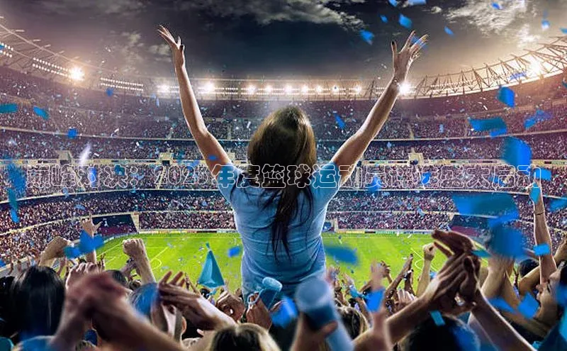 巅峰对决：2023年度篮球运动员评选盛大启动