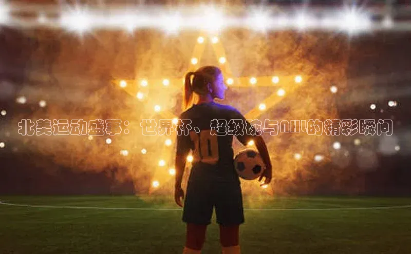 北美运动盛事：世界杯、超级碗与NHL的精彩瞬间