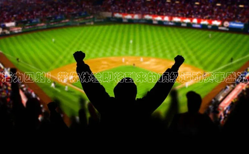 活力四射！带你体验即将到来的顶级运动赛事盛况