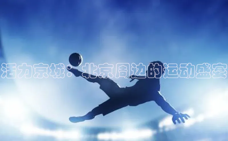 活力京城：北京周边的运动盛宴